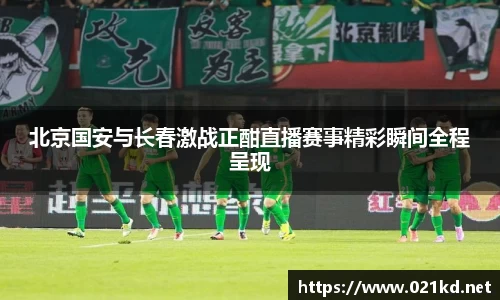 北京国安与长春激战正酣直播赛事精彩瞬间全程呈现