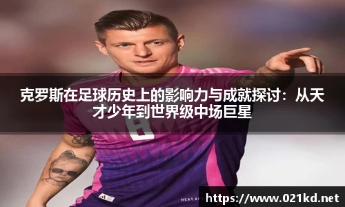 克罗斯在足球历史上的影响力与成就探讨：从天才少年到世界级中场巨星