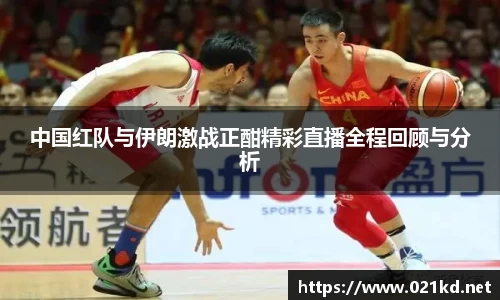 中国红队与伊朗激战正酣精彩直播全程回顾与分析