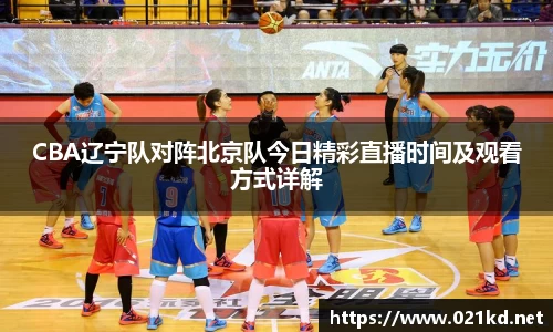 CBA辽宁队对阵北京队今日精彩直播时间及观看方式详解