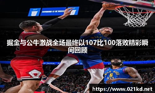 掘金与公牛激战全场最终以107比100落败精彩瞬间回顾