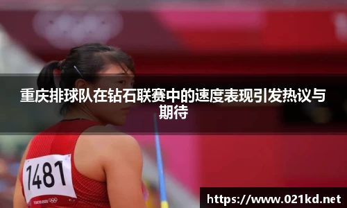 重庆排球队在钻石联赛中的速度表现引发热议与期待