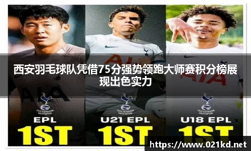 西安羽毛球队凭借75分强势领跑大师赛积分榜展现出色实力