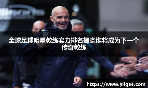 全球足球明星教练实力排名揭晓谁将成为下一个传奇教练