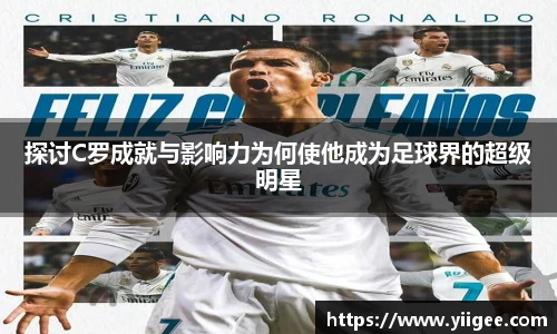 探讨C罗成就与影响力为何使他成为足球界的超级明星