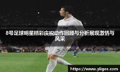 8号足球明星精彩庆祝动作回顾与分析展现激情与风采