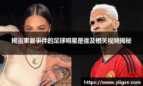 揭露家暴事件的足球明星是谁及相关视频揭秘