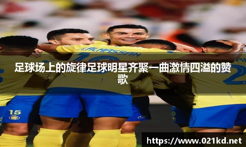 足球场上的旋律足球明星齐聚一曲激情四溢的赞歌