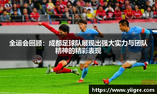 全运会回顾：成都足球队展现出强大实力与团队精神的精彩表现