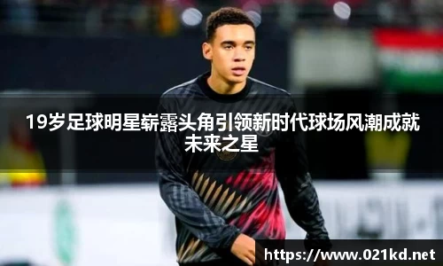 19岁足球明星崭露头角引领新时代球场风潮成就未来之星