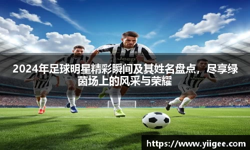2024年足球明星精彩瞬间及其姓名盘点，尽享绿茵场上的风采与荣耀