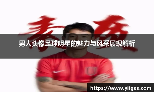 男人头像足球明星的魅力与风采展现解析
