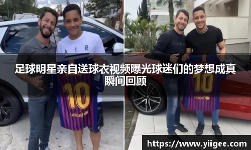 足球明星亲自送球衣视频曝光球迷们的梦想成真瞬间回顾