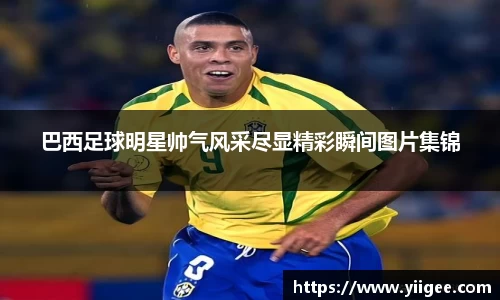 巴西足球明星帅气风采尽显精彩瞬间图片集锦