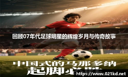 回顾07年代足球明星的辉煌岁月与传奇故事
