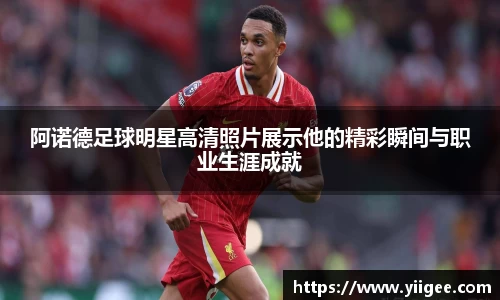 阿诺德足球明星高清照片展示他的精彩瞬间与职业生涯成就