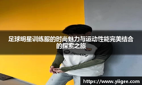 足球明星训练服的时尚魅力与运动性能完美结合的探索之旅