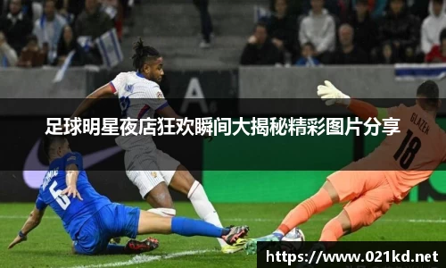 足球明星夜店狂欢瞬间大揭秘精彩图片分享