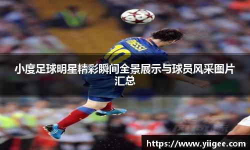 小度足球明星精彩瞬间全景展示与球员风采图片汇总