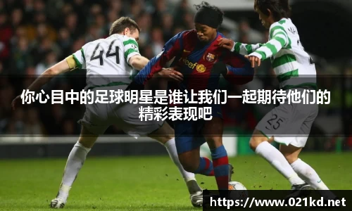 你心目中的足球明星是谁让我们一起期待他们的精彩表现吧